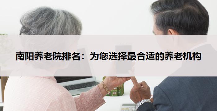 南阳养老院排名：为您选择最合适的养老机构