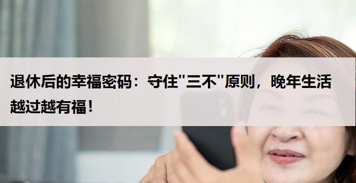 退休后的幸福密码:守住"三不"原则,晚年生活越过越有福!