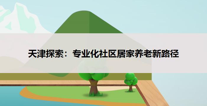 天津探索：专业化社区居家养老新路径