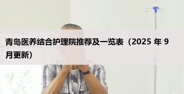 青岛医养结合护理院推荐及一览表（2025 年 9 月更新）