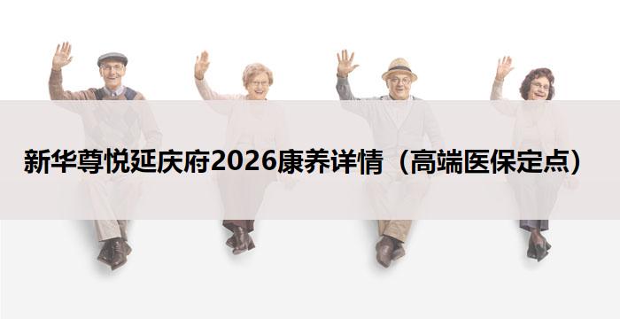 新华尊悦延庆府2026康养详情(高端医保定点)