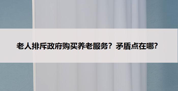 老人排斥政府购买养老服务？矛盾点在哪？