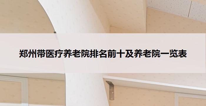 郑州带医疗养老院排名前十及养老院一览表(2026年3月更新）