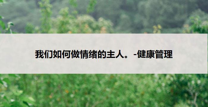 我们如何做情绪的主人。-健康管理