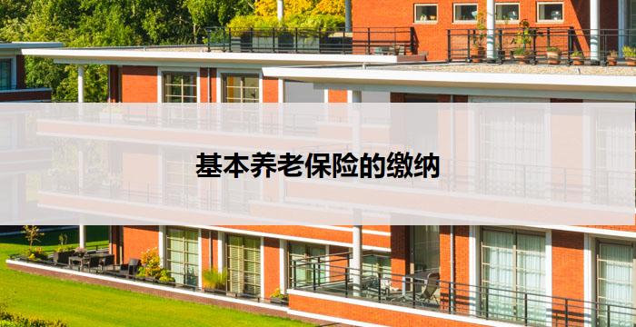 基本养老保险的缴纳(基本养老保险:缴纳成为关键)