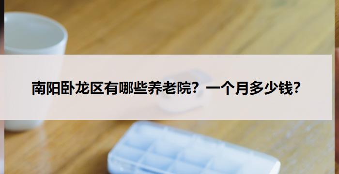南阳卧龙区有哪些养老院?一个月多少钱?
