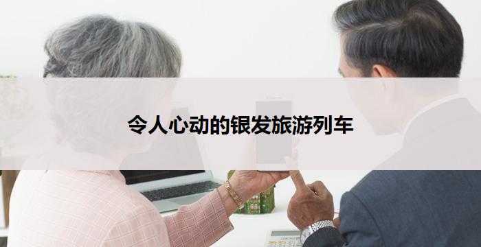 令人心动的银发旅游列车