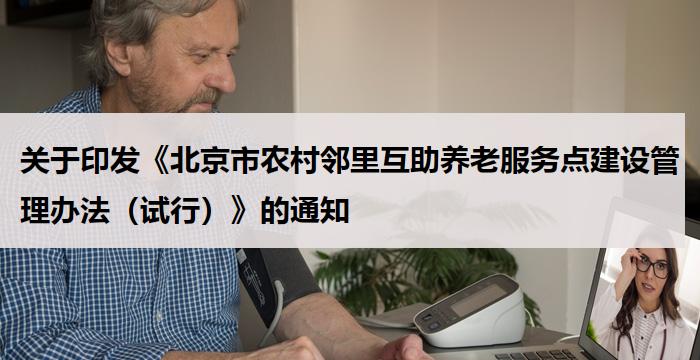 关于印发《北京市农村邻里互助养老服务点建设管理办法(试行)》的通知