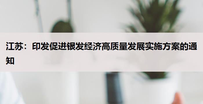 江苏:印发促进银发经济高质量发展实施方案的通知