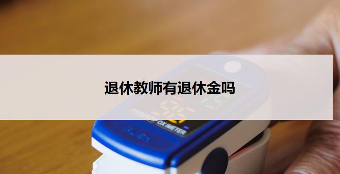 退休教师有退休金吗(退休教师是否享有退休金？)