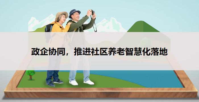 政企协同，推进社区养老智慧化落地