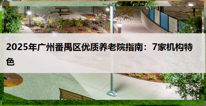 2025年广州番禺区优质养老院指南：7家机构特色