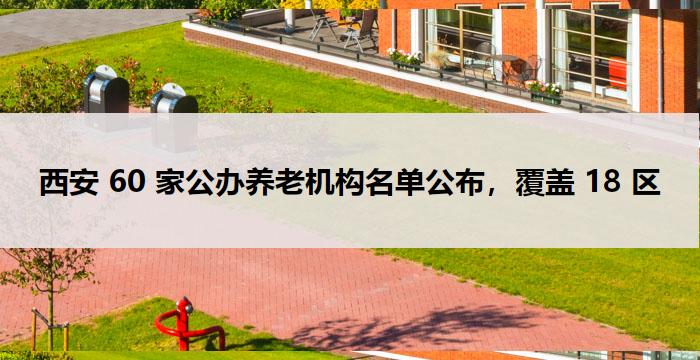 西安 60 家公办养老机构名单公布,覆盖 18 区