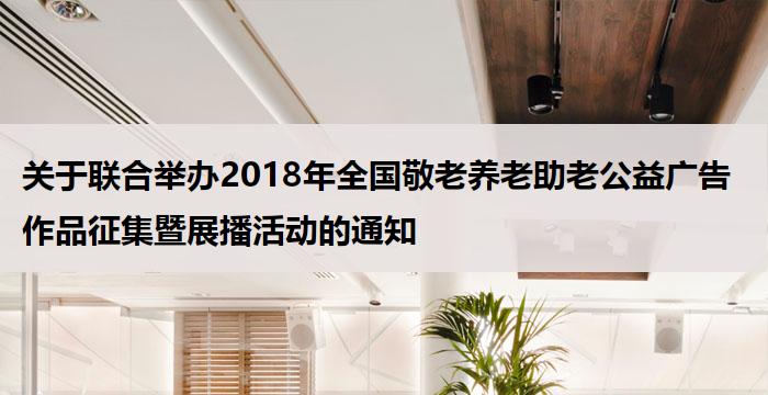 关于联合举办2018年全国敬老养老助老公益广告作品征集暨展播活动的通知