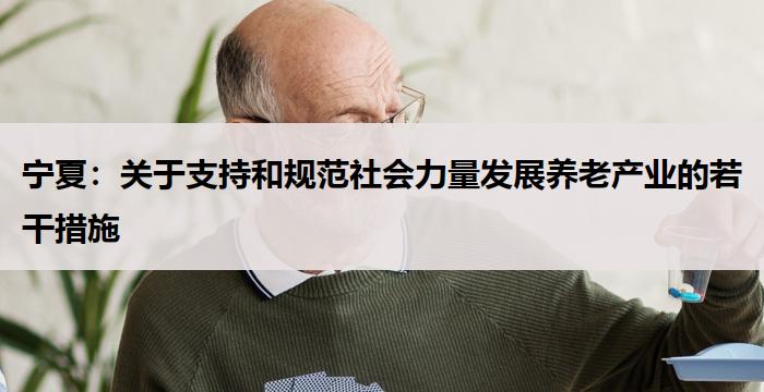 宁夏：关于支持和规范社会力量发展养老产业的若干措施