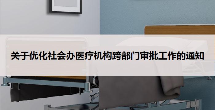 关于优化社会办医疗机构跨部门审批工作的通知