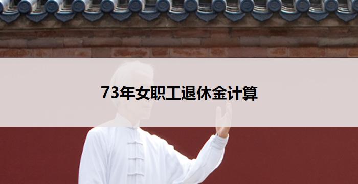 73年女职工退休金计算