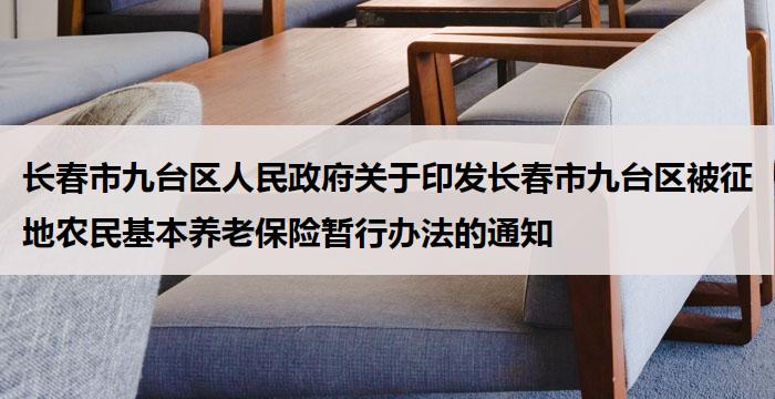 长春市九台区人民政府关于印发长春市九台区被征地农民基本养老保险暂行办法的通知
