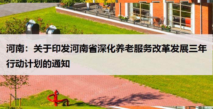 河南：关于印发河南省深化养老服务改革发展三年行动计划的通知