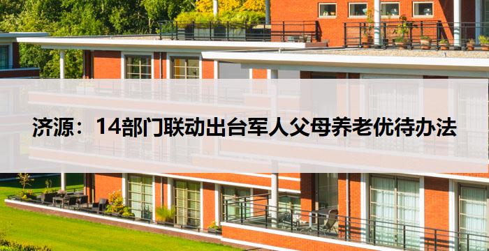 济源：14部门联动出台军人父母养老优待办法