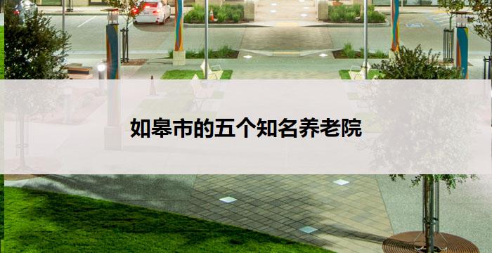 如皋市的五个知名养老院