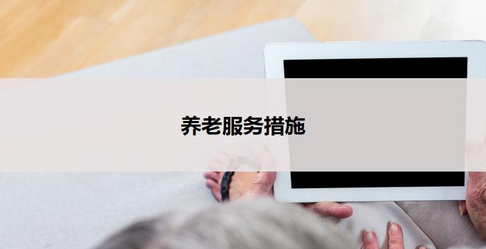 养老服务措施(关爱老年人，优化养老服务措施)