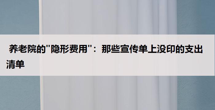 养老院的"隐形费用":那些宣传单上没印的支出清单
