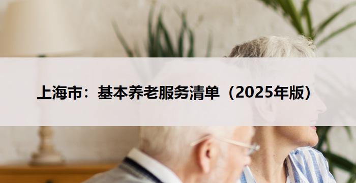 上海市:基本养老服务清单(2025年版)