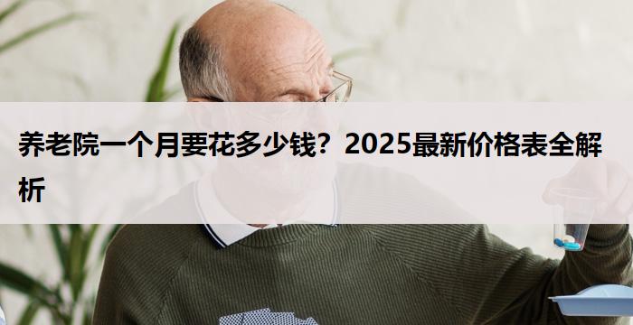 养老院一个月要花多少钱？2025最新价格表全解析