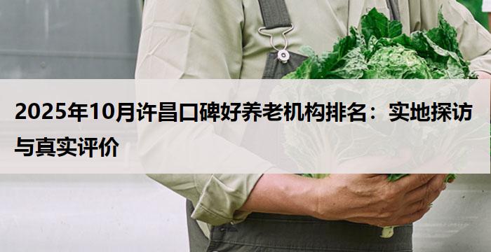 2025年10月许昌口碑好养老机构排名：实地探访与真实评价