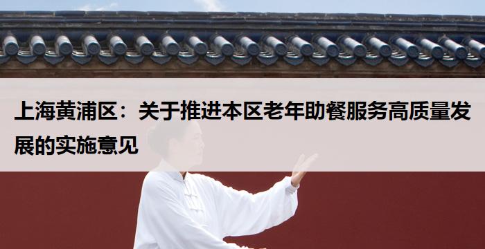 上海黄浦区:关于推进本区老年助餐服务高质量发展的实施意见