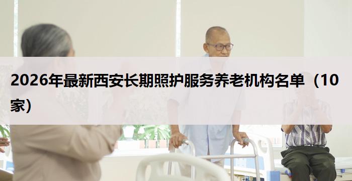 2026年最新西安长期照护服务养老机构名单(10家)