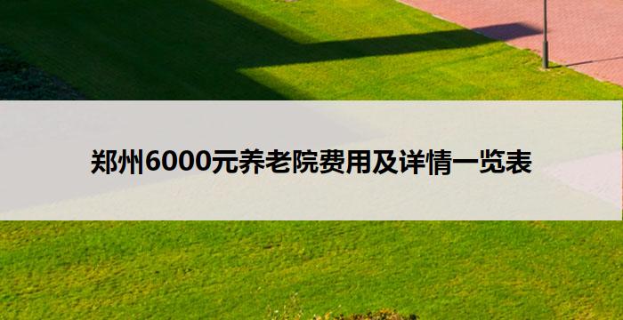 郑州6000元养老院费用及详情一览表