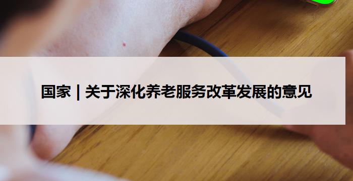 中国中央 国务院 | 关于深化养老服务改革发展的意见