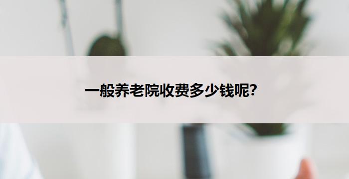 一般养老院收费多少钱呢？