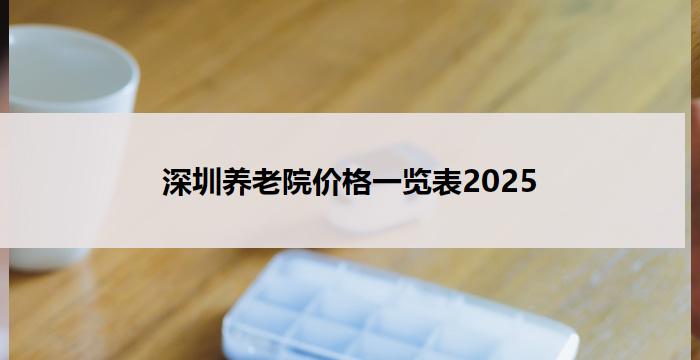 深圳养老院价格一览表2025