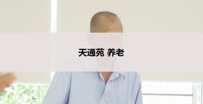 天通苑 养老(天通苑：打造养老新中心)