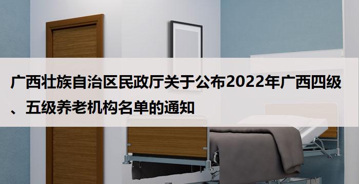 广西壮族自治区民政厅关于公布2022年广西四级、五级养老机构名单的通知